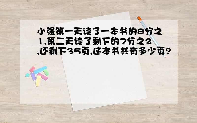 小强第一天读了一本书的8分之1,第二天读了剩下的7分之2,还剩下35页,这本书共有多少页?