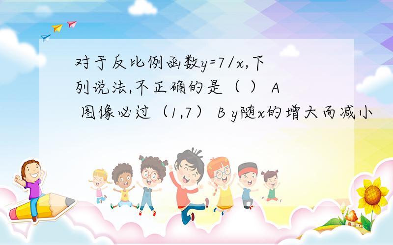 对于反比例函数y=7/x,下列说法,不正确的是（ ） A 图像必过（1,7） B y随x的增大而减小