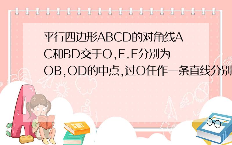 平行四边形ABCD的对角线AC和BD交于O,E.F分别为OB,OD的中点,过O任作一条直线分别交AS,CD于G.H.求证