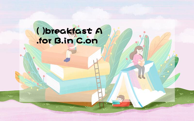 ( )breakfast A.for B.in C.on