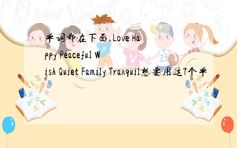 单词都在下面,Love Happy Peaceful Wish Quiet Family Tranquil想要用这7个单