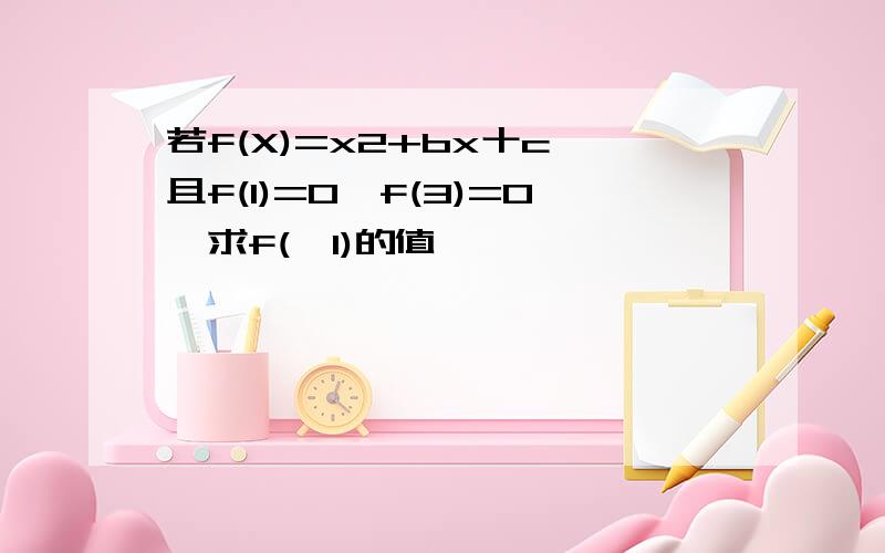 若f(X)=x2+bx十c,且f(1)=0,f(3)=0,求f(一1)的值