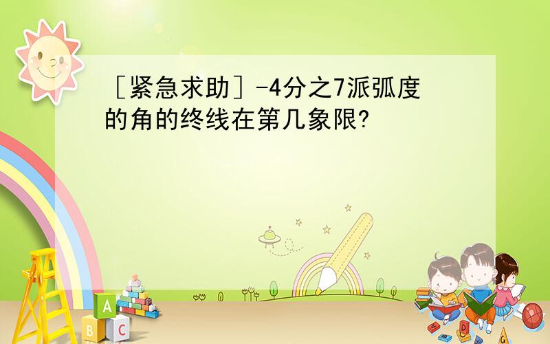 ［紧急求助］-4分之7派弧度的角的终线在第几象限?