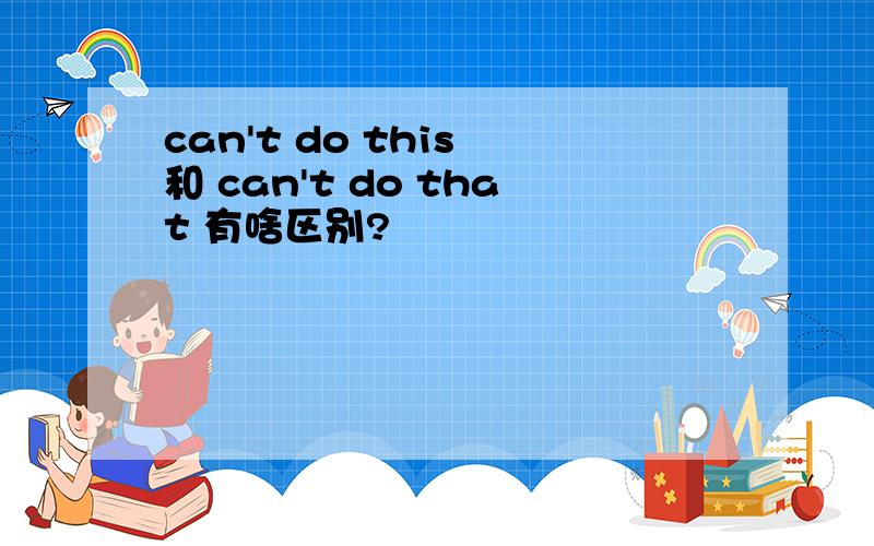 can't do this 和 can't do that 有啥区别?