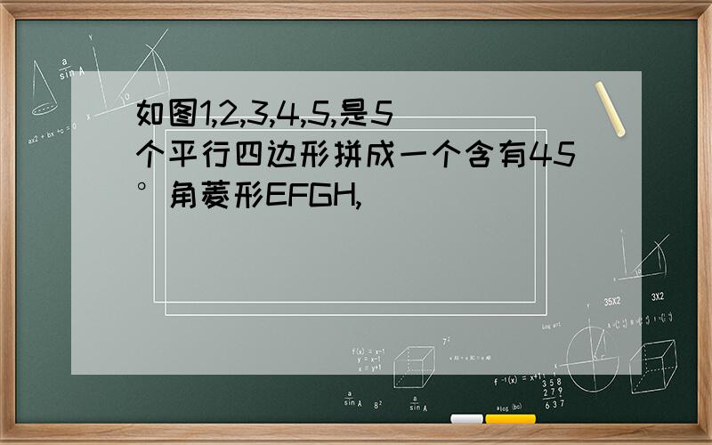 如图1,2,3,4,5,是5个平行四边形拼成一个含有45°角菱形EFGH,