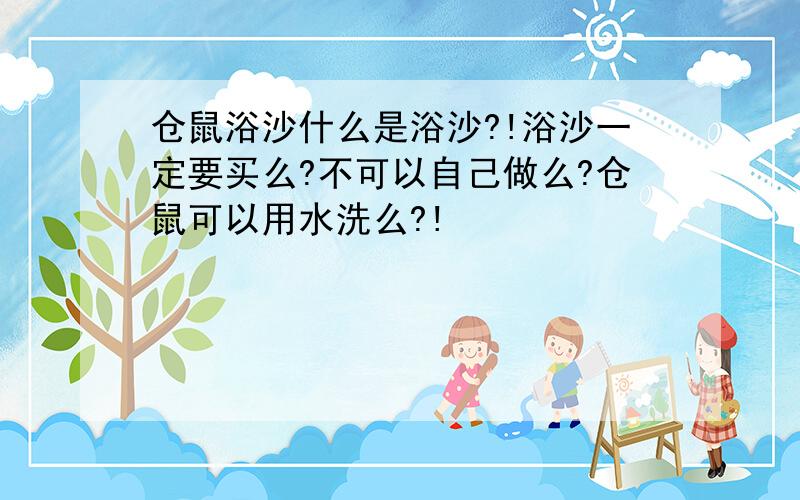 仓鼠浴沙什么是浴沙?!浴沙一定要买么?不可以自己做么?仓鼠可以用水洗么?!