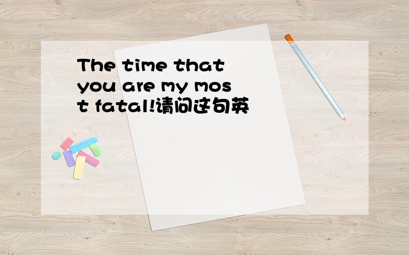 The time that you are my most fatal!请问这句英