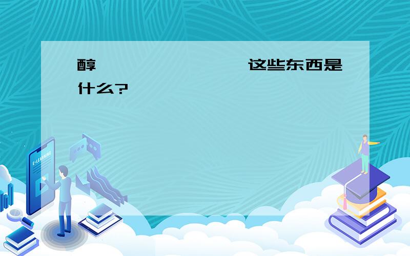 醇、酮、醛、醚、酯这些东西是什么?