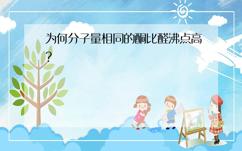 为何分子量相同的酮比醛沸点高?