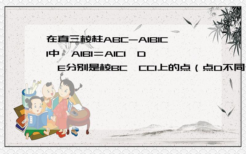 在直三棱柱ABC-A1B1C1中,A1B1＝A1C1,D,E分别是棱BC,CC1上的点（点D不同于点C）且AD⊥DE,F