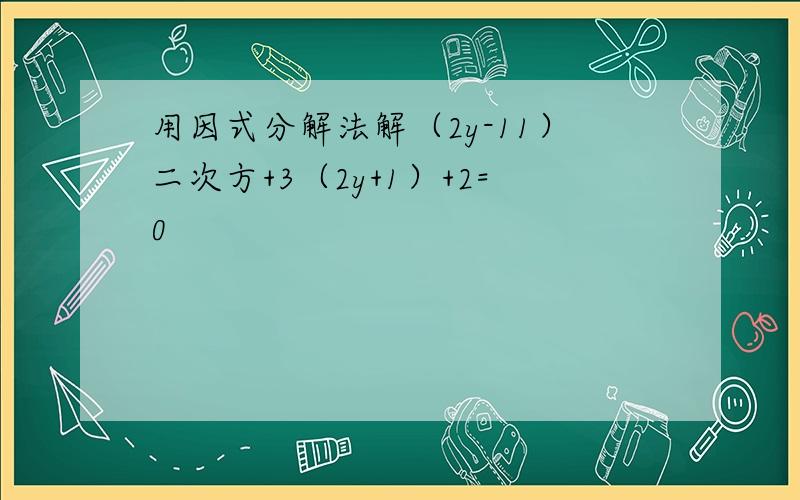 用因式分解法解（2y-11）二次方+3（2y+1）+2=0