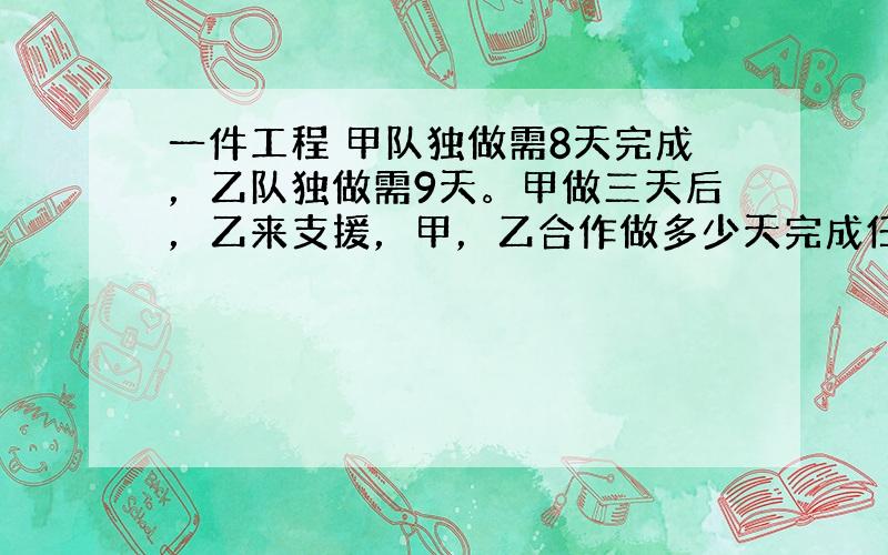 一件工程 甲队独做需8天完成，乙队独做需9天。甲做三天后，乙来支援，甲，乙合作做多少天完成任务的3/4？