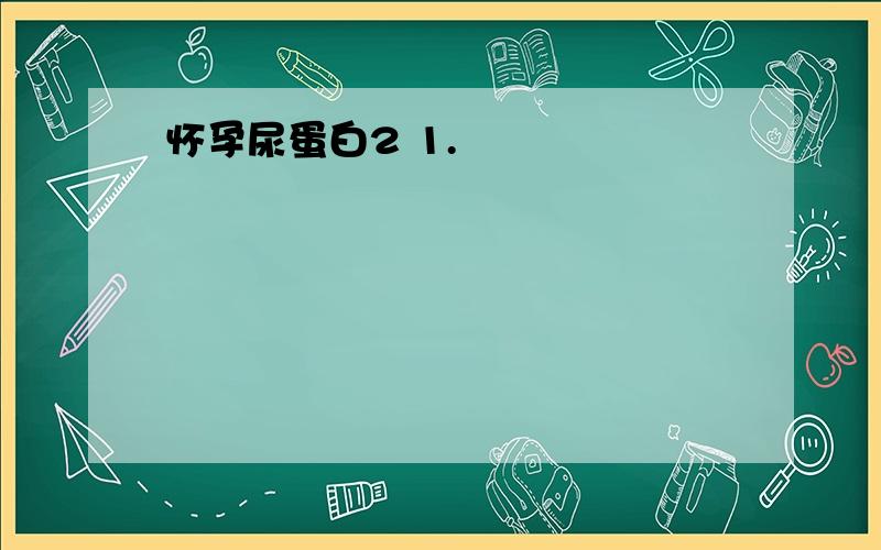 怀孕尿蛋白2 1.