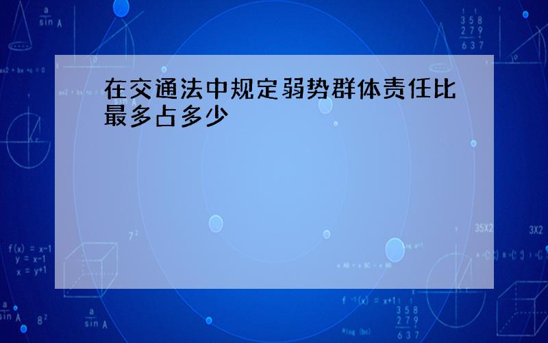 在交通法中规定弱势群体责任比最多占多少