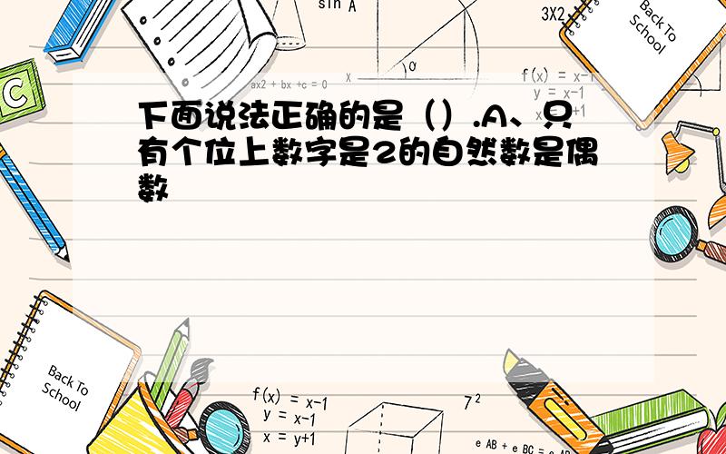 下面说法正确的是（）.A、只有个位上数字是2的自然数是偶数