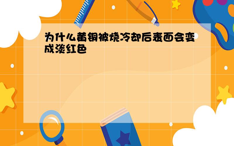 为什么黄铜被烧冷却后表面会变成淡红色