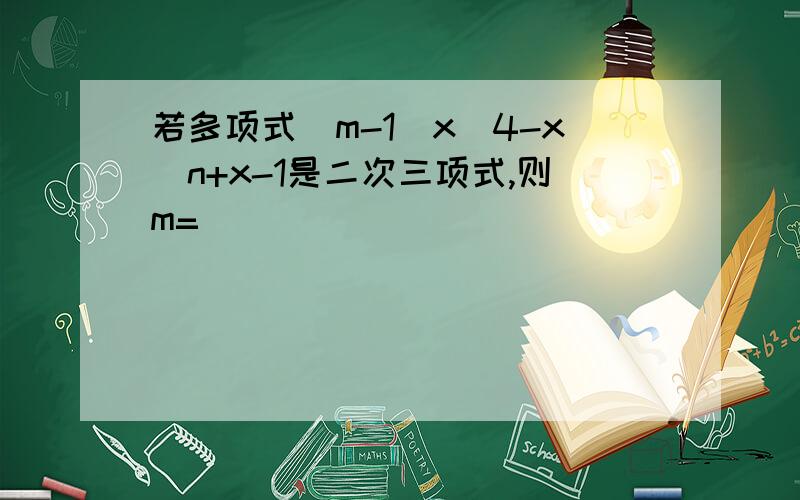 若多项式(m-1)x^4-x^n+x-1是二次三项式,则m=