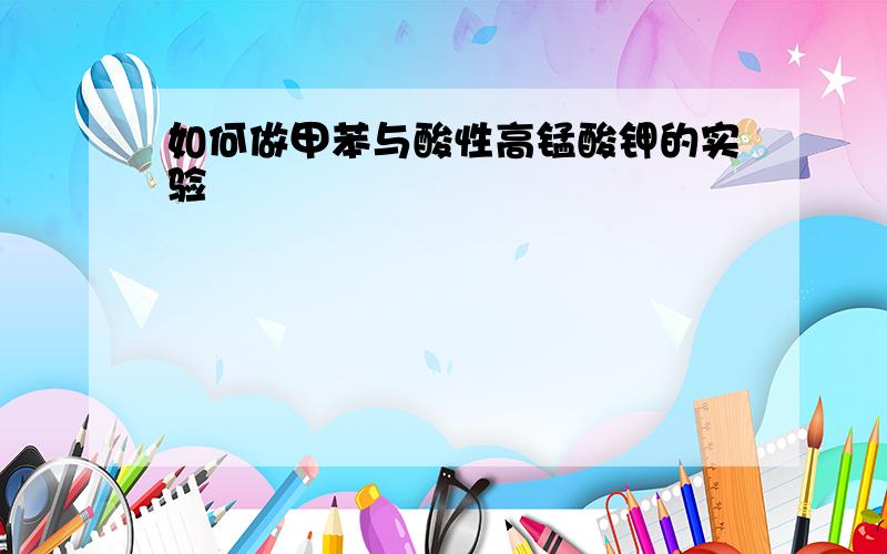 如何做甲苯与酸性高锰酸钾的实验