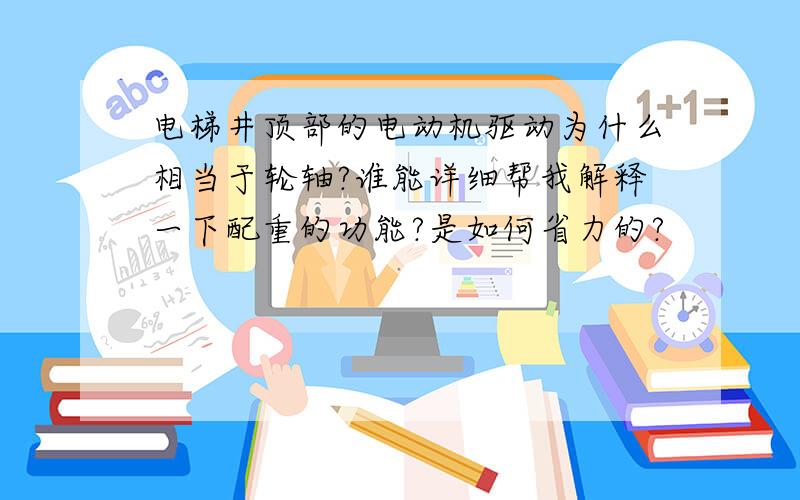 电梯井顶部的电动机驱动为什么相当于轮轴?谁能详细帮我解释一下配重的功能?是如何省力的?