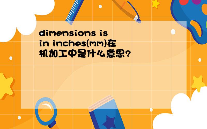 dimensions is in inches(mm)在机加工中是什么意思?