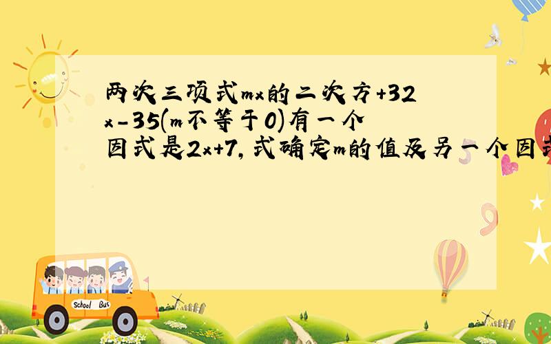 两次三项式mx的二次方+32x-35(m不等于0)有一个因式是2x+7,式确定m的值及另一个因式