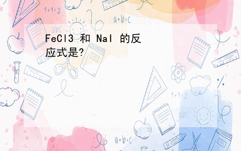 FeCl3 和 NaI 的反应式是?