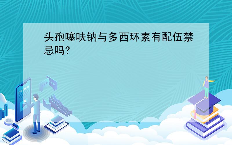 头孢噻呋钠与多西环素有配伍禁忌吗?