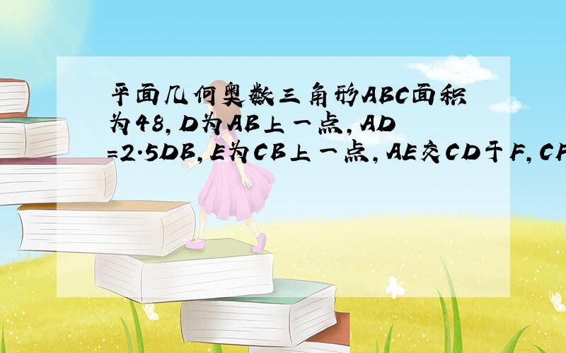 平面几何奥数三角形ABC面积为48,D为AB上一点,AD=2.5DB,E为CB上一点,AE交CD于F,CF=FD,△CF