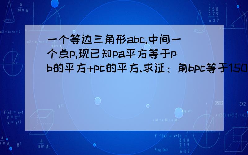 一个等边三角形abc,中间一个点p,现已知pa平方等于pb的平方+pc的平方.求证：角bpc等于150度