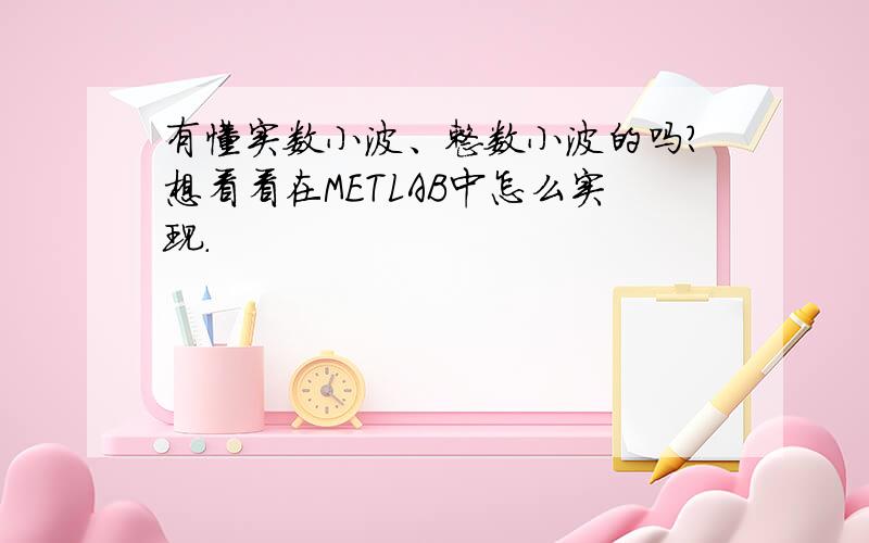 有懂实数小波、整数小波的吗?想看看在METLAB中怎么实现.