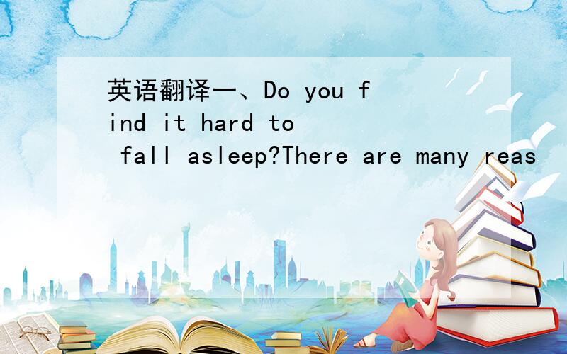 英语翻译一、Do you find it hard to fall asleep?There are many reas