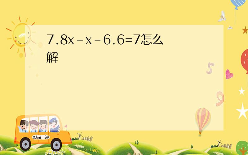 7.8x-x-6.6=7怎么解