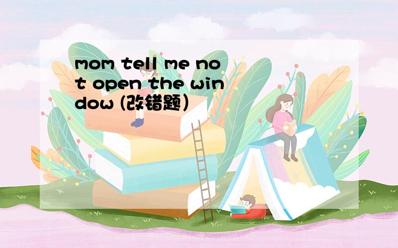 mom tell me not open the window (改错题）