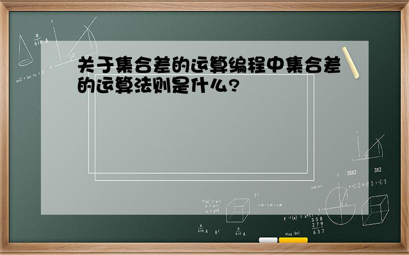 关于集合差的运算编程中集合差的运算法则是什么?