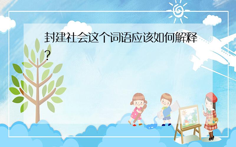 封建社会这个词语应该如何解释?