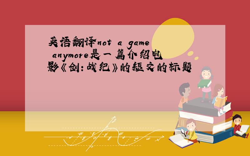 英语翻译not a game anymore是一篇介绍电影《创：战纪》的短文的标题