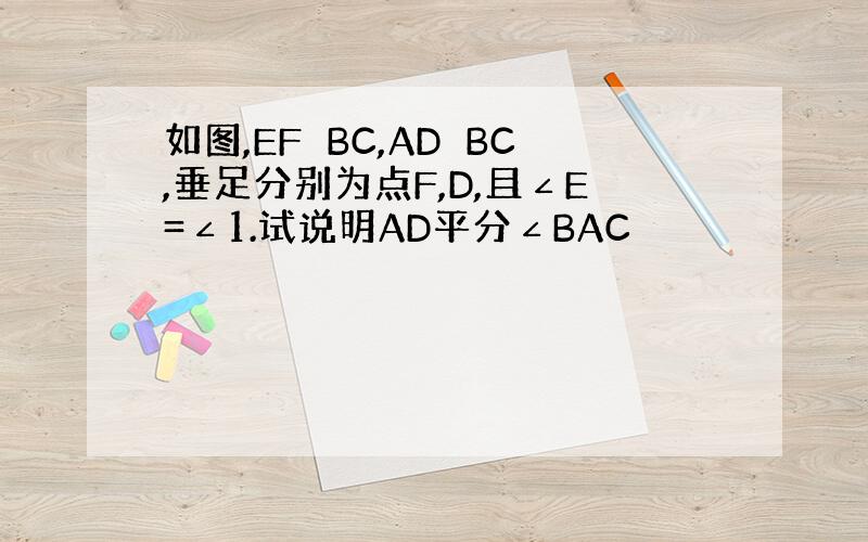 如图,EF⊥BC,AD⊥BC,垂足分别为点F,D,且∠E=∠1.试说明AD平分∠BAC