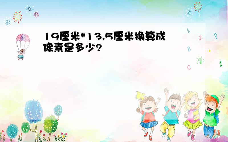 19厘米*13.5厘米换算成像素是多少?