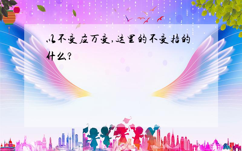 以不变应万变,这里的不变指的什么?