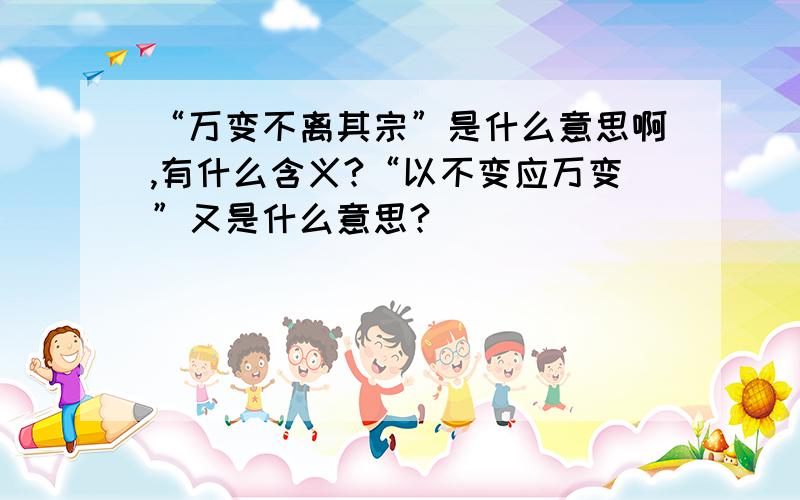 “万变不离其宗”是什么意思啊,有什么含义?“以不变应万变”又是什么意思?