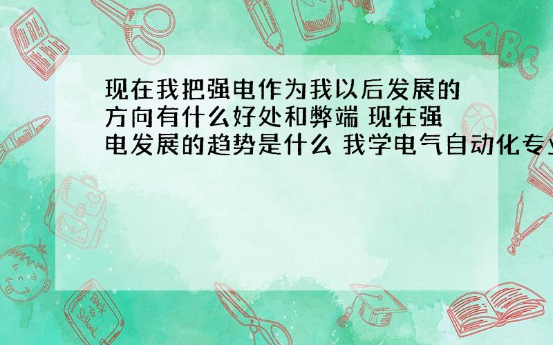 现在我把强电作为我以后发展的方向有什么好处和弊端 现在强电发展的趋势是什么 我学电气自动化专业