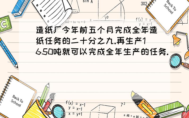 造纸厂今年前五个月完成全年造纸任务的二十分之九.再生产1650吨就可以完成全年生产的任务.