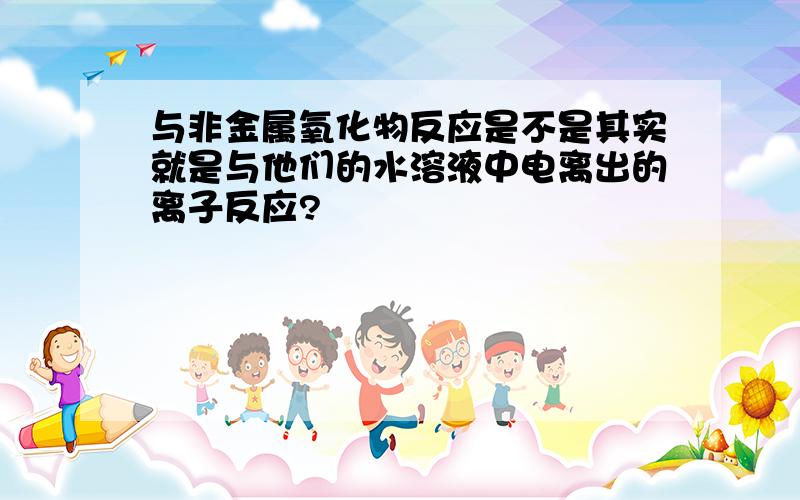 与非金属氧化物反应是不是其实就是与他们的水溶液中电离出的离子反应?