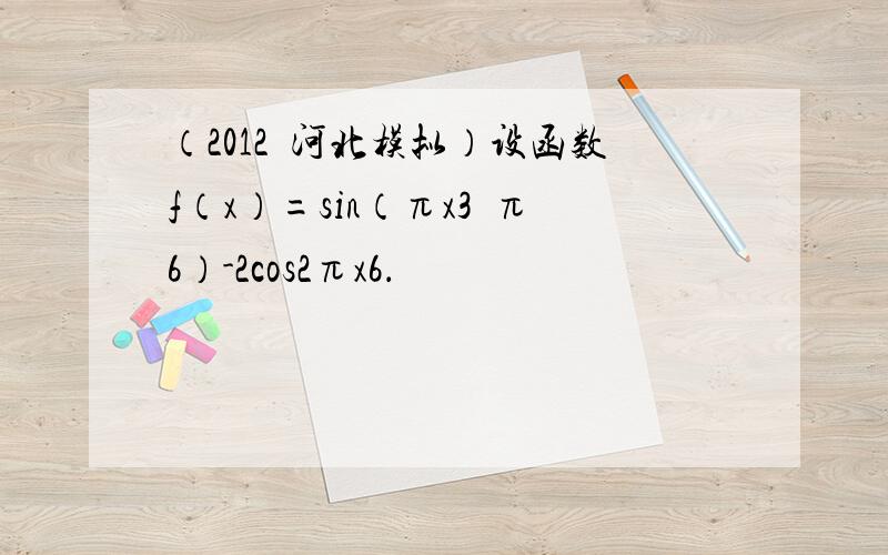 （2012•河北模拟）设函数f（x）=sin（πx3−π6）-2cos2πx6．