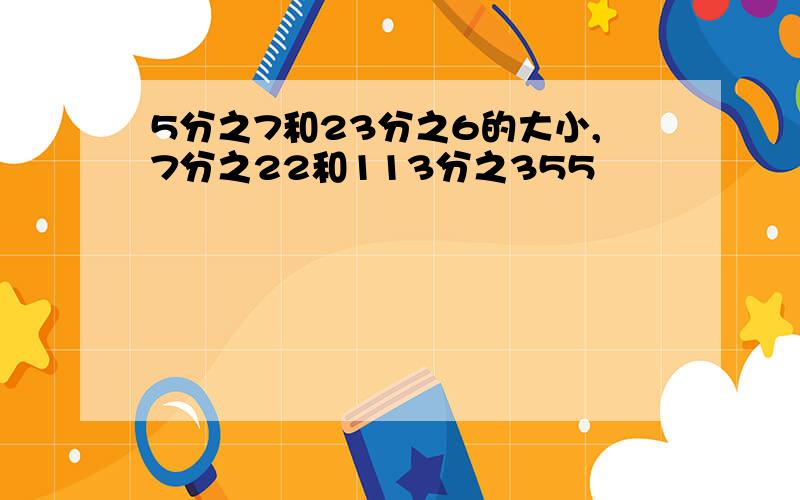 5分之7和23分之6的大小,7分之22和113分之355