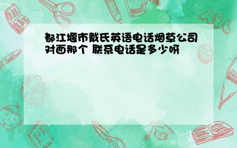 都江堰市戴氏英语电话烟草公司对面那个 联系电话是多少呀