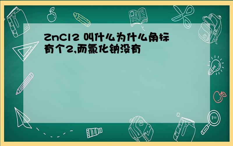 ZnCl2 叫什么为什么角标有个2,而氯化钠没有