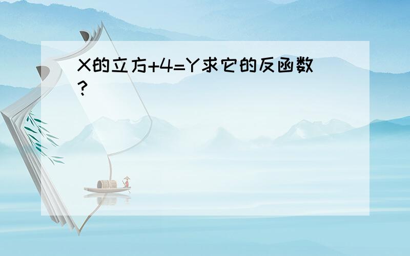 X的立方+4=Y求它的反函数?