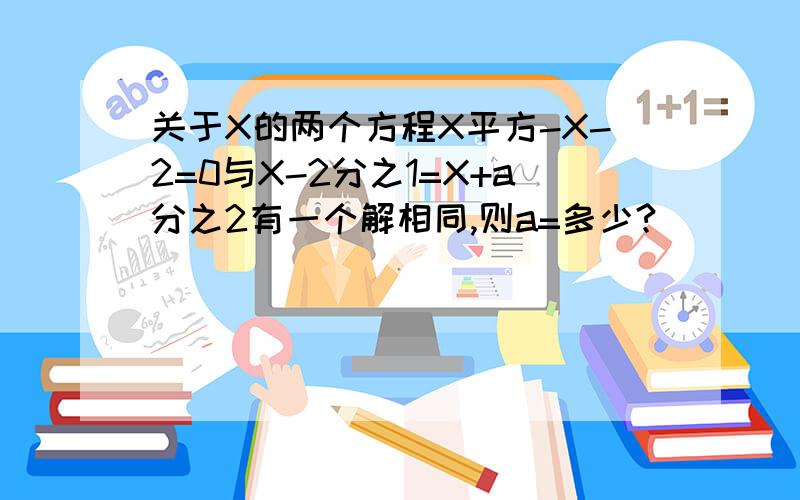 关于X的两个方程X平方-X-2=0与X-2分之1=X+a分之2有一个解相同,则a=多少?