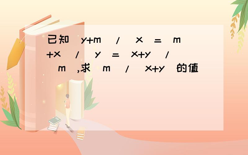 已知(y+m)/(x)=(m+x)/(y)=(x+y)/(m),求(m)/(x+y)的值